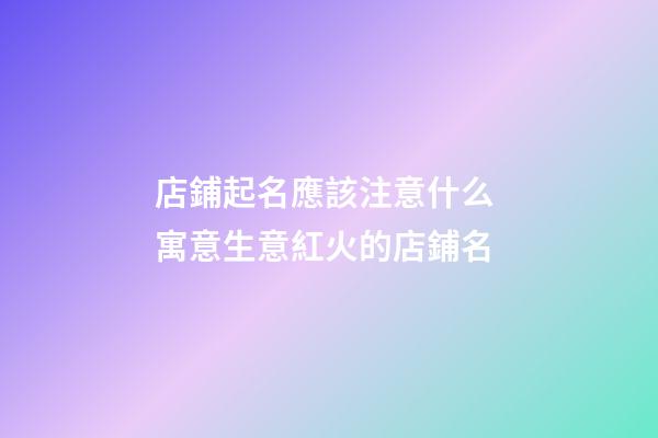 店鋪起名應該注意什么 寓意生意紅火的店鋪名-第1張-店鋪起名-玄機派